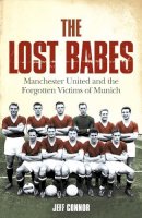 Jeff Connor - The Lost Babes: Manchester United and the Forgotten Victims of Munich - 9780007208081 - V9780007208081