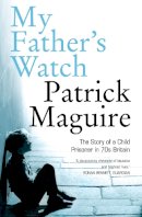 Patrick Maguire - My Father’s Watch: The Story of a Child Prisoner in 70s Britain - 9780007242146 - KKD0004808
