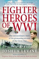 Joshua Levine - Fighter Heroes of WWI: The untold story of the brave and daring pioneer airmen of the Great War - 9780007274949 - V9780007274949