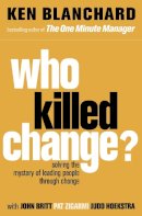 Ken Blanchard - Who Killed Change?: Solving the Mystery of Leading People Through Change - 9780007317493 - V9780007317493