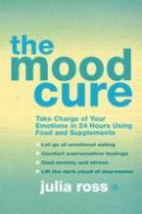 Julia Ross - The Mood Cure: Take Charge of Your Emotions in 24 Hours Using Food and Supplements - 9780007323692 - V9780007323692