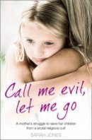 Sarah Jones - Call Me Evil, Let Me Go: A mother´s struggle to save her children from a brutal religious cult - 9780007433568 - V9780007433568