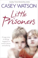 Casey Watson - Little Prisoners: A tragic story of siblings trapped in a world of abuse and suffering - 9780007436606 - V9780007436606