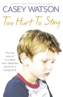 Casey Watson - Too Hurt to Stay: The True Story of a Troubled Boy’s Desperate Search for a Loving Home - 9780007436620 - V9780007436620