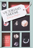 Kathryn Hughes - Victorians Undone: Tales of the Flesh in the Age of Decorum - 9780007548361 - KRS0029284