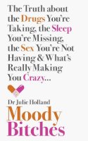 Md Julie Holland - Moody Bitches: The Truth about the Drugs You’re Taking, the Sleep You’re Missing, the Sex You’re Not Having and What’s Really Making You Crazy... - 9780007554126 - V9780007554126