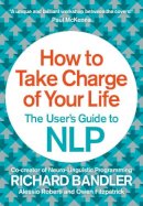 Richard Bandler - How to Take Charge of Your Life: The User’s Guide to NLP - 9780007555932 - V9780007555932