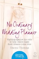Naomi Thomas - No Ordinary Wedding Planner: Fighting Against the Odds to Help Others Make Their Dreams Come True (HarperTrue Life - A Short Read) - 9780008105075 - V9780008105075