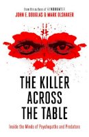 Douglas, John E., Olshaker, Mark - The Killer Across the Table: Inside the Minds of Psychopaths and Predators - 9780008338152 - 9780008338152