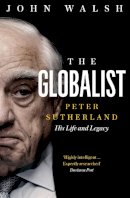 Walsh, John - The Globalist: Peter Sutherland – His Life and Legacy - 9780008352127 - 9780008352127