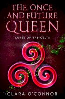 O’Connor, Clara - Curse of the Celts: The Once and Future Queen is a heartbreaking and unforgettable YA fantasy adventure: Book 2 - 9780008407698 - 9780008407698