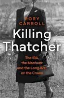 Rory Carroll - Killing Thatcher: The IRA, the Manhunt and the Long War on the Crown - 9780008476663 - V9780008476663