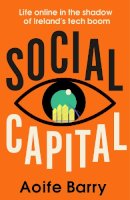 Aoife Barry - Social Capital: Life online in the shadow of Ireland’s tech boom - 9780008524234 - S9780008524234