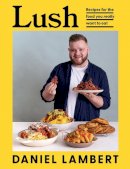 Daniel Lambert - Lush: Recipes for the food you really want to eat - 9780008527105 - 9780008527105
