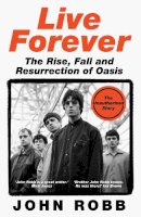 John Robb - LIVE FOREVER: How Liam and Noel Remade Rock ‘N’ Roll, the Story of Oasis - 9780008760960 - 9780008760960