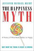 Jennifer Hecht - The Happiness Myth: The Historical Antidote to What Isn't Working Today - 9780060859503 - V9780060859503