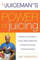 Jay Kordich - The Juiceman's Power of Juicing: Delicious Juice Recipes for Energy, Health, Weight Loss, and Relief from Scores of Common Ailments - 9780061153709 - V9780061153709