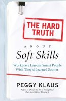 Peggy Klaus - The Hard Truth About Soft Skills: Workplace Lessons Smart People Wish They'd Learned Sooner - 9780061284144 - V9780061284144