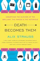 Alix Strauss - Death Becomes Them: Unearthing the Suicides of the Brilliant, the Famous, and the Notorious - 9780061728563 - V9780061728563