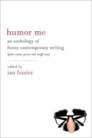 Ian Frazier - Humor Me: An Anthology of Funny Contemporary Writing (Plus Some Great Old Stuff Too) - 9780061728952 - V9780061728952