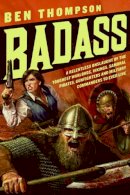 Ben Thompson - Badass: A Relentless Onslaught of the Toughest Warlords, Vikings, Samurai, Pirates, Gunfighters, and Military Commanders to Ever Live - 9780061749445 - V9780061749445