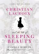 Camilla Morton - Christian Lacroix and the Tale of Sleeping Beauty: A Fashion Fairy Tale Memoir - 9780061917318 - V9780061917318