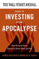 James Altucher - The Wall Street Journal Guide to Investing in the Apocalypse: Make Money by Seeing Opportunity Where Others See Peril - 9780062001320 - V9780062001320