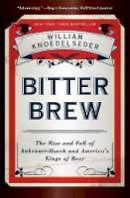William Knoedelseder - Bitter Brew: The Rise and Fall of Anheuser-busch and America´s Kings of Beer - 9780062009272 - V9780062009272