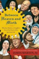 James Martin - Between Heaven and Mirth: Why Joy, Humor, and Laughter Are at the Heart of the Spiritual Life - 9780062024251 - V9780062024251