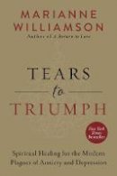 Marianne Williamson - Tears to Triumph: Spiritual Healing for the Modern Plagues of Anxiety and Depression - 9780062205452 - V9780062205452