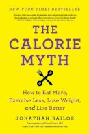 Jonathan Bailor - The Calorie Myth: How to Eat More, Exercise Less, Lose Weight, and Live Better - 9780062267344 - V9780062267344