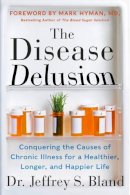 Dr. Jeffrey S. Bland - The Disease Delusion: Conquering the Causes of Chronic Illness for a Healthier, Longer, and Happier Life - 9780062290748 - V9780062290748