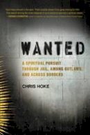 Chris Hoke - Wanted: A Spiritual Pursuit Through Jail, Among Outlaws, and Across Borders - 9780062321367 - V9780062321367
