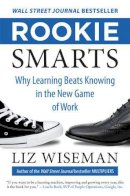 Liz Wiseman - Rookie Smarts: Why Learning Beats Knowing in the New Game of Work - 9780062322630 - V9780062322630