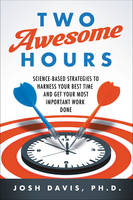 Josh Davis - Two Awesome Hours: Science-Based Strategies to Harness Your Best Time and Get Your Most Important Work Done - 9780062326126 - V9780062326126