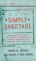 Robert  M. Galford - Simple Sabotage: A Modern Field Manual for Detecting and Rooting Out Everyday Behaviors That Undermine Your Workplace - 9780062371607 - V9780062371607