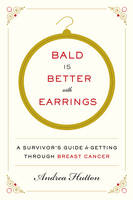Andrea Hutton - Bald Is Better with Earrings: A Survivor´s Guide to Getting Through Breast Cancer - 9780062375650 - V9780062375650
