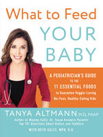 Tanya Altmann - What to Feed Your Baby: A Pediatrician´s Guide to the 11 Essential Foods to Guarantee Veggie-Loving, No-Fuss, Healthy-Eating Kids - 9780062404947 - V9780062404947