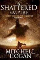 Mitchell Hogan - A Shattered Empire: Book Three of the Sorcery Ascendant Sequence - 9780062407283 - V9780062407283