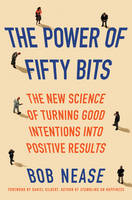 Bob Nease - The Power of Fifty Bits: The New Science of Turning Good Intentions into Positive Results - 9780062407450 - V9780062407450