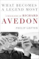 Philip Gefter - What Becomes a Legend Most: A Biography of Richard Avedon - 9780062442710 - 9780062442710