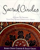 Robin Deen Carnes, Sally Craig - Sacred Circles: A Guide To Creating Your Own Women's Spirituality Group - 9780062515223 - V9780062515223