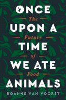 Roanne Van Voorst - Once Upon a Time We Ate Animals: The Future of Food - 9780063005884 - 9780063005884
