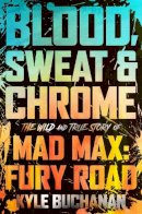 Kyle Buchanan - Blood, Sweat & Chrome: The Wild and True Story of Mad Max: Fury Road - 9780063084346 - 9780063084346