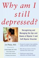 Jim Phelps - Why Am I Still Depressed? Recognizing and Managing the Ups and Downs of Bipolar II and Soft Bipolar Disorder - 9780071462372 - V9780071462372