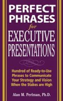 Alan Perlman - Perfect Phrases for Executive Presentations: Hundreds of Ready-to-Use Phrases to Use to Communicate Your Strategy and Vision When the Stakes Are High - 9780071467636 - V9780071467636