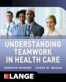 Mosser, Gordon; Begun, James W. - Understanding Teamwork in Healthcare - 9780071791953 - V9780071791953