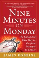 James Robbins - Nine Minutes on Monday: The Quick and Easy Way to Go from Manager to Leader - 9780071801980 - V9780071801980