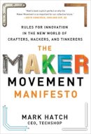 Mark Hatch - The Maker Movement Manifesto: Rules for Innovation in the New World of Crafters, Hackers, and Tinkerers - 9780071821124 - V9780071821124