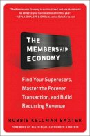 Robbie Kellman Baxter - The Membership Economy: Find Your Super Users, Master the Forever Transaction, and Build Recurring Revenue - 9780071839327 - V9780071839327